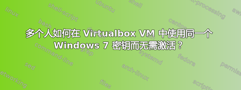 多个人如何在 Virtualbox VM 中使用同一个 Windows 7 密钥而无需激活？