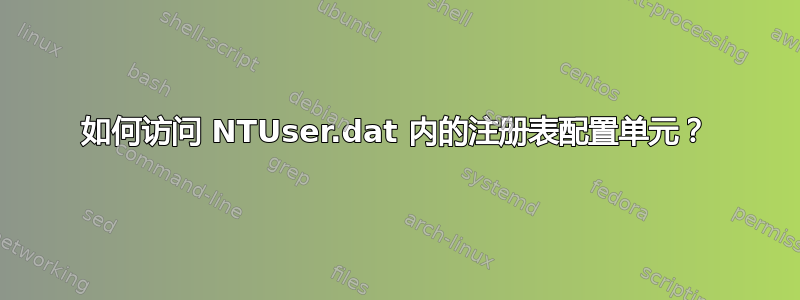 如何访问 NTUser.dat 内的注册表配置单元？