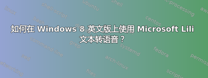 如何在 Windows 8 英文版上使用 Microsoft Lili 文本转语音？