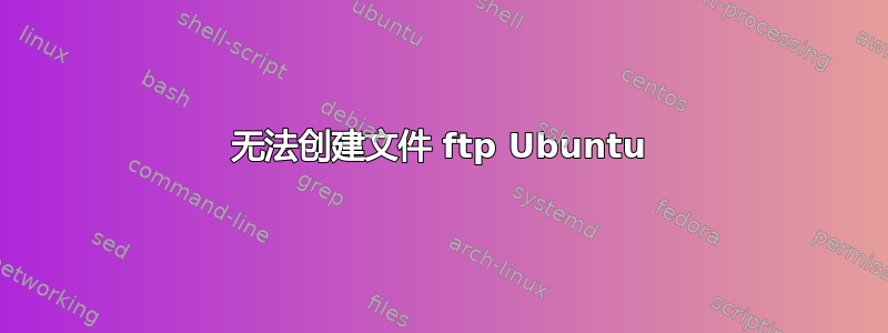 无法创建文件 ftp Ubuntu