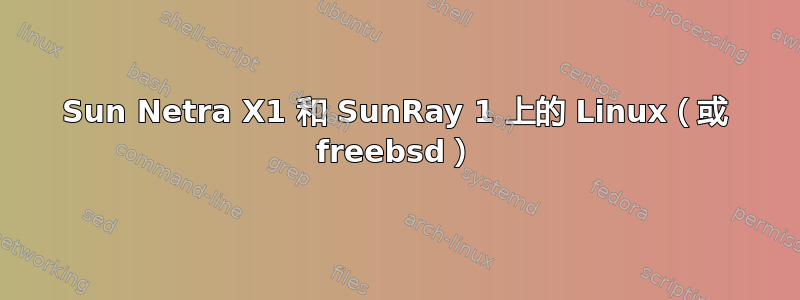 Sun Netra X1 和 SunRay 1 上的 Linux（或 freebsd）