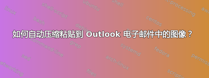 如何自动压缩粘贴到 Outlook 电子邮件中的图像？