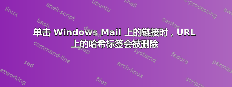 单击 Windows Mail 上的链接时，URL 上的哈希标签会被删除