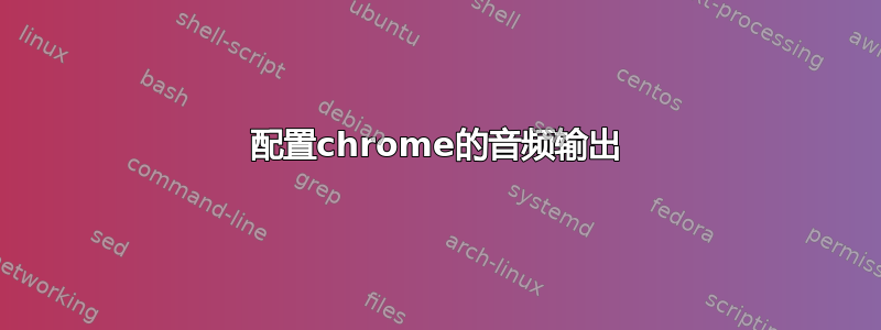 配置chrome的音频输出