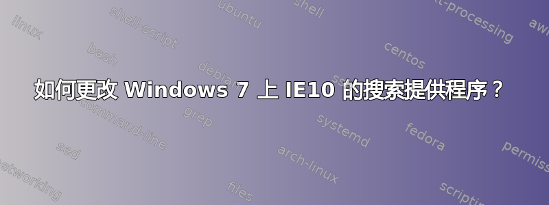 如何更改 Windows 7 上 IE10 的搜索提供程序？