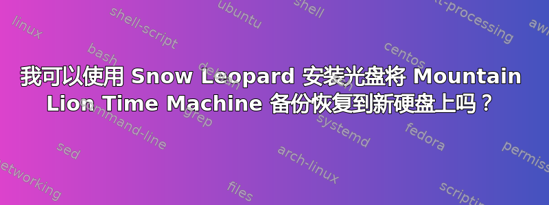 我可以使用 Snow Leopard 安装光盘将 Mountain Lion Time Machine 备份恢复到新硬盘上吗？