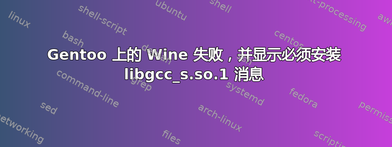 Gentoo 上的 Wine 失败，并显示必须安装 libgcc_s.so.1 消息