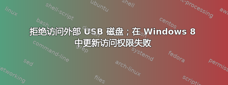 拒绝访问外部 USB 磁盘；在 Windows 8 中更新访问权限失败