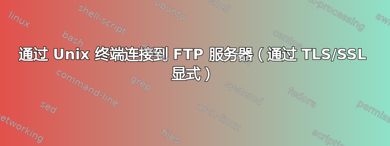 通过 Unix 终端连接到 FTP 服务器（通过 TLS/SSL 显式）