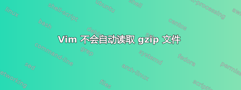 Vim 不会自动读取 gzip 文件