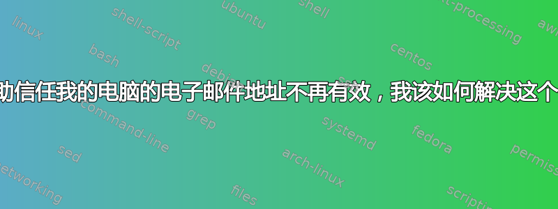 用于帮助信任我的电脑的电子邮件地址不再有效，我该如何解决这个问题？