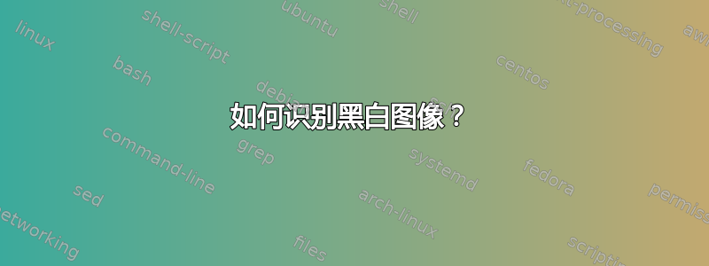 如何识别黑白图像？