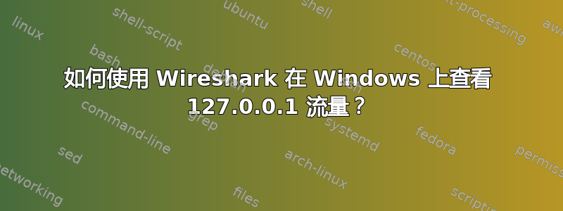 如何使用 Wireshark 在 Windows 上查看 127.0.0.1 流量？