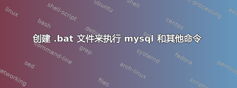 创建 .bat 文件来执行 mysql 和其他命令