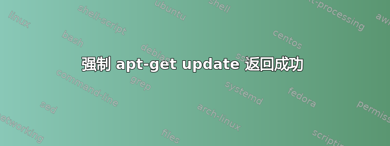 强制 apt-get update 返回成功