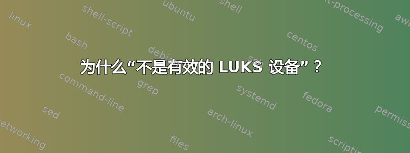 为什么“不是有效的 LUKS 设备”？