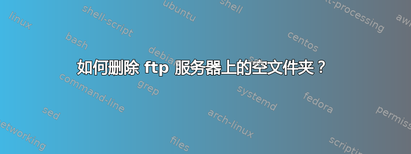 如何删除 ftp 服务器上的空文件夹？