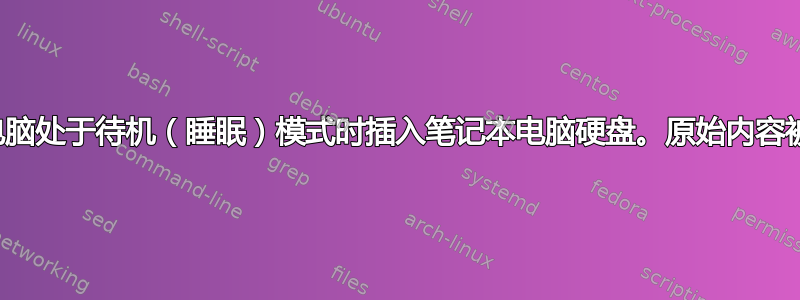 笔记本电脑处于待机（睡眠）模式时插入笔记本电脑硬盘。原始内容被覆盖。