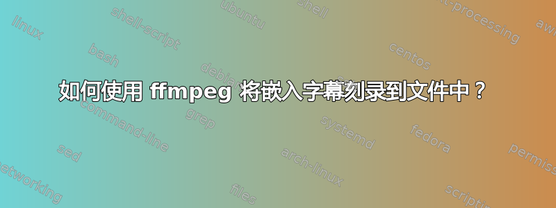 如何使用 ffmpeg 将嵌入字幕刻录到文件中？