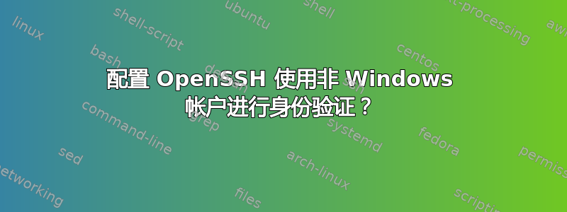 配置 OpenSSH 使用非 Windows 帐户进行身份验证？