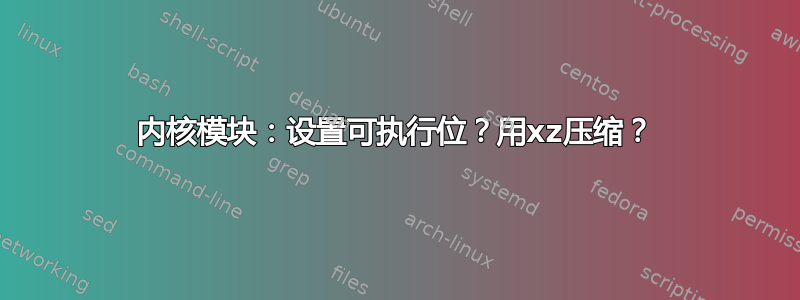 内核模块：设置可执行位？用xz压缩？