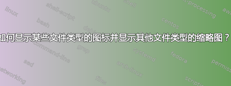 如何显示某些文件类型的图标并显示其他文件类型的缩略图？