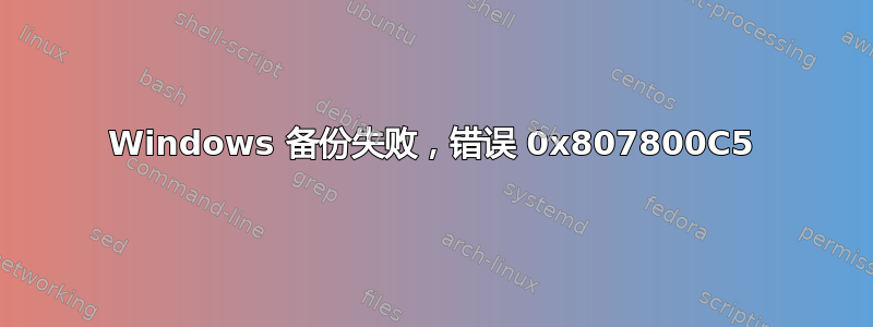 Windows 备份失败，错误 0x807800C5