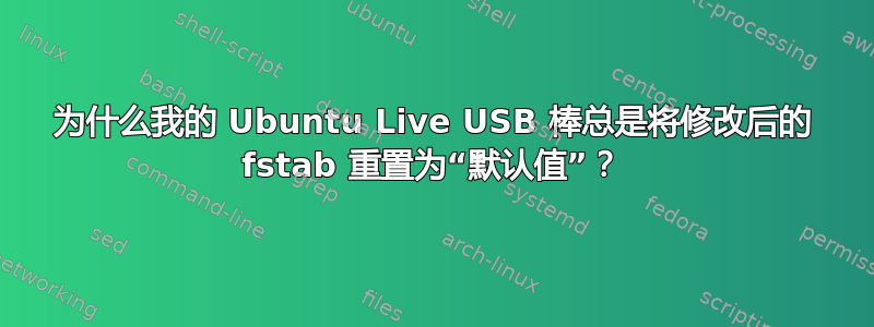 为什么我的 Ubuntu Live USB 棒总是将修改后的 fstab 重置为“默认值”？