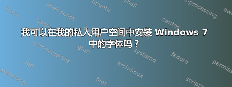 我可以在我的私人用户空间中安装 Windows 7 中的字体吗？