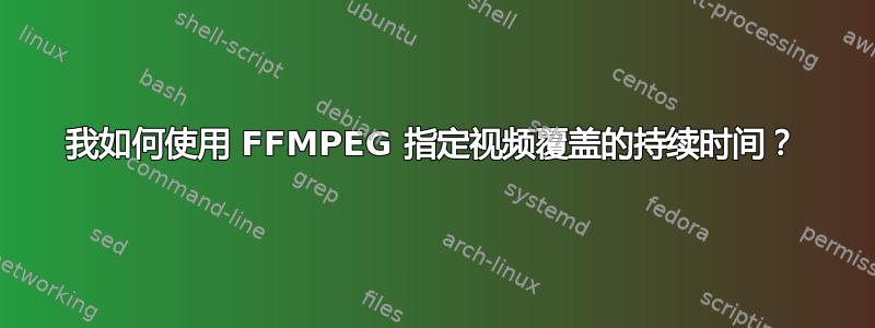 我如何使用 FFMPEG 指定视频覆盖的持续时间？