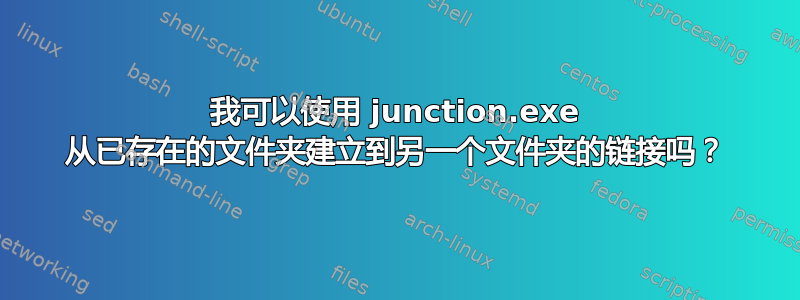 我可以使用 junction.exe 从已存在的文件夹建立到另一个文件夹的链接吗？