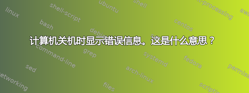 计算机关机时显示错误信息。这是什么意思？