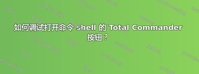 如何调试打开命令 shell 的 Total Commander 按钮？