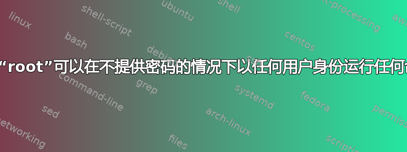 为什么“root”可以在不提供密码的情况下以任何用户身份运行任何命令？