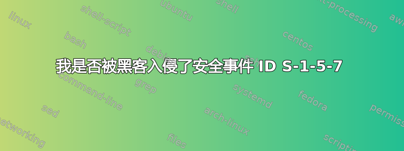 我是否被黑客入侵了安全事件 ID S-1-5-7