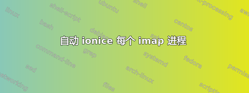 自动 ionice 每个 imap 进程