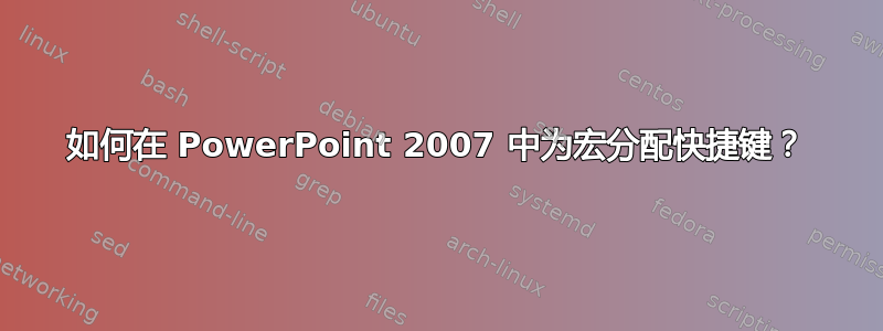 如何在 PowerPoint 2007 中为宏分配快捷键？