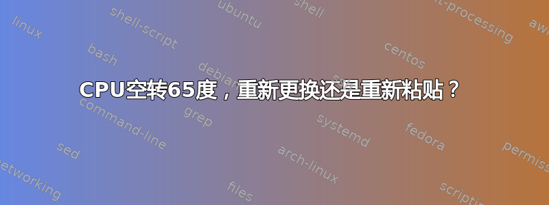 CPU空转65度，重新更换还是重新粘贴？