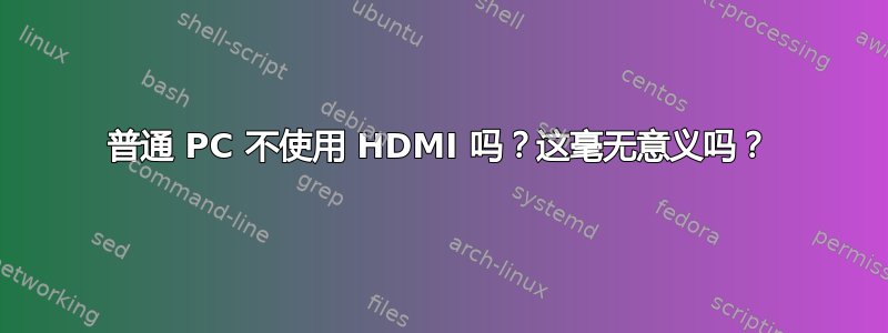 普通 PC 不使用 HDMI 吗？这毫无意义吗？