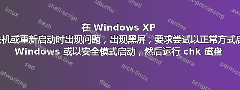 在 Windows XP 中关机或重新启动时出现问题，出现黑屏，要求尝试以正常方式启动 Windows 或以安全模式启动，然后运行 ​​chk 磁盘