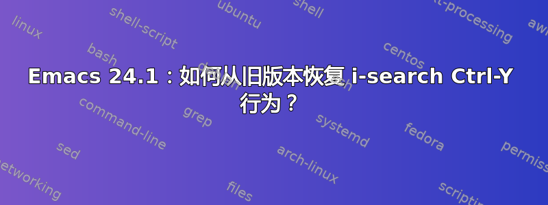 Emacs 24.1：如何从旧版本恢复 i-search Ctrl-Y 行为？