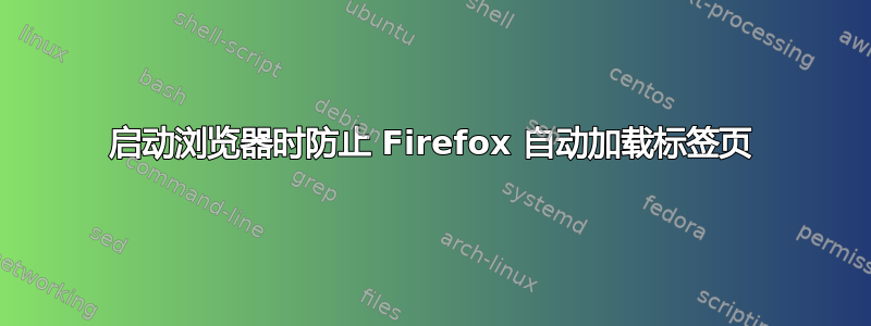 启动浏览器时防止 Firefox 自动加载标签页