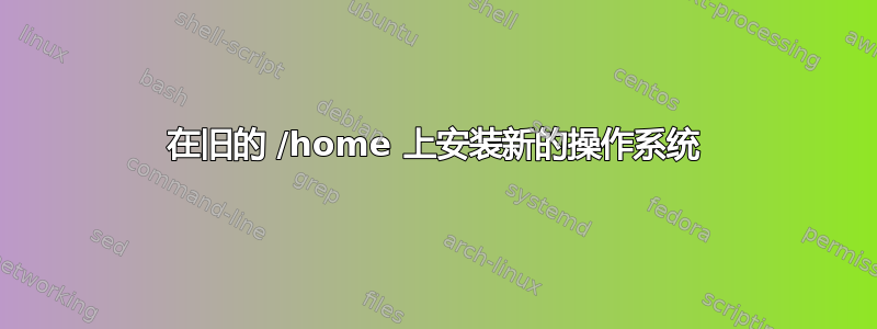 在旧的 /home 上安装新的操作系统