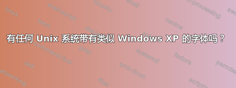 有任何 Unix 系统带有类似 Windows XP 的字体吗？