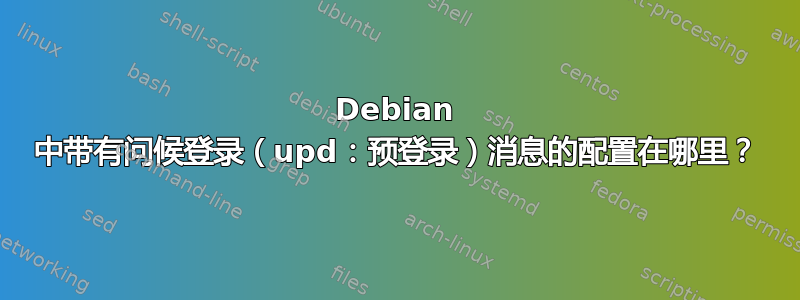 Debian 中带有问候登录（upd：预登录）消息的配置在哪里？