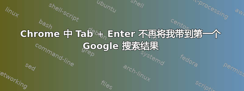 Chrome 中 Tab + Enter 不再将我带到第一个 Google 搜索结果