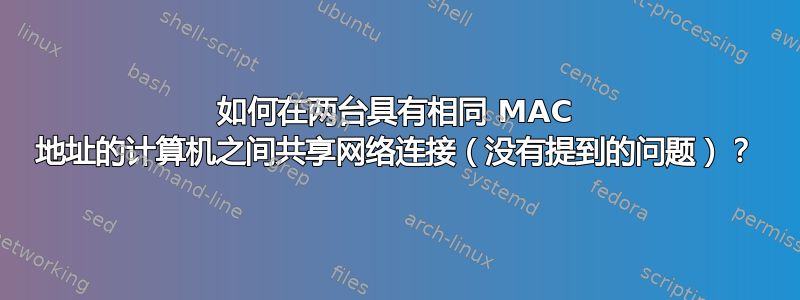 如何在两台具有相同 MAC 地址的计算机之间共享网络连接（没有提到的问题）？