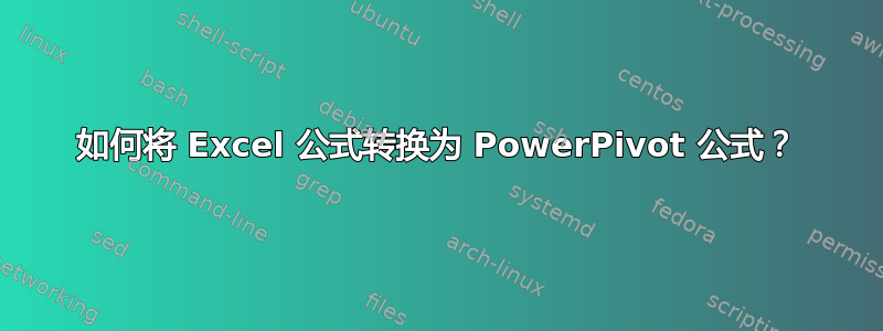 如何将 Excel 公式转换为 PowerPivot 公式？