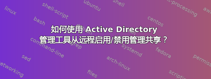 如何使用 Active Directory 管理工具从远程启用/禁用管理共享？