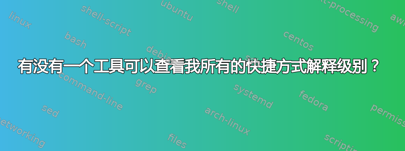 有没有一个工具可以查看我所有的快捷方式解释级别？